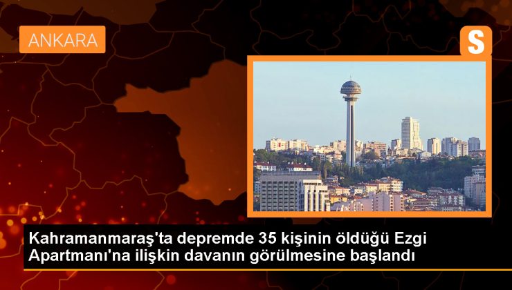 Kahramanmaraş’ta depremde 35 kişinin öldüğü Ezgi Apartmanı’na ilişkin davanın görülmesine başlandı