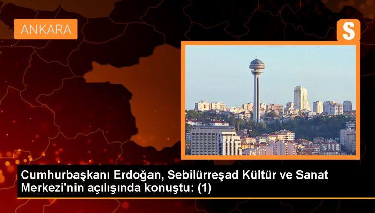 Cumhurbaşkanı Erdoğan, Sebilürreşad Kültür ve Sanat Merkezi’nin açılışında konuştu: (1)