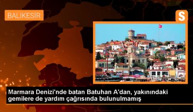 Marmara Denizi’nde batan Batuhan A’dan, yakınındaki gemilere de yardım çağrısında bulunulmamış