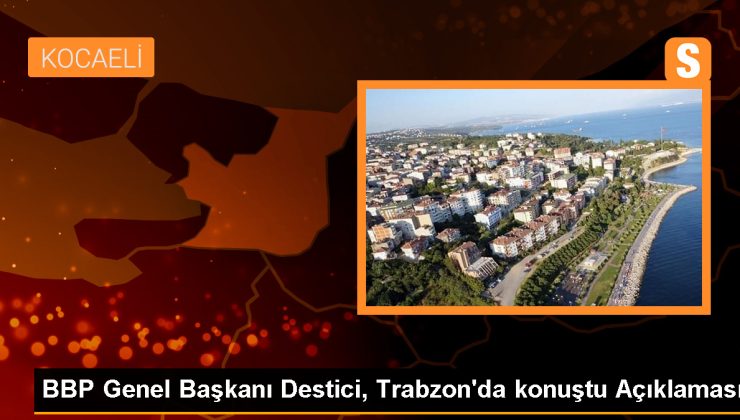 BBP Genel Başkanı Mustafa Destici: İlkeli, şeffaf ve temiz bir belediyecilik vadettik