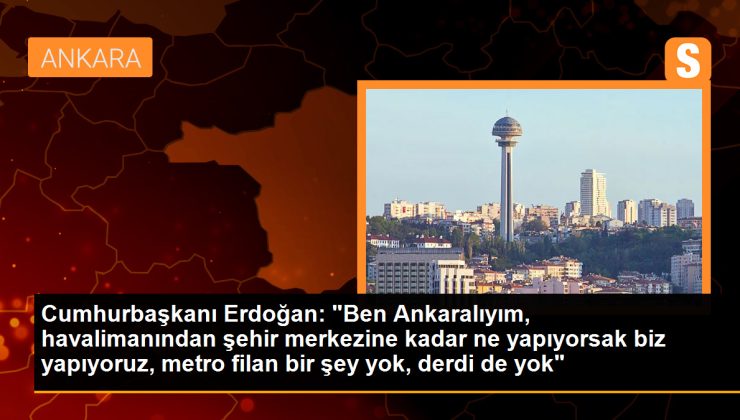 Cumhurbaşkanı Erdoğan: ‘Ankara’da metro filan bir şey yok, derdi de yok’